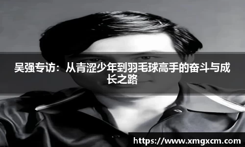 吴强专访：从青涩少年到羽毛球高手的奋斗与成长之路