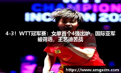 4-3！WTT冠军赛：女单首个4强出炉，国际亚军被筛选，王艺迪苦战