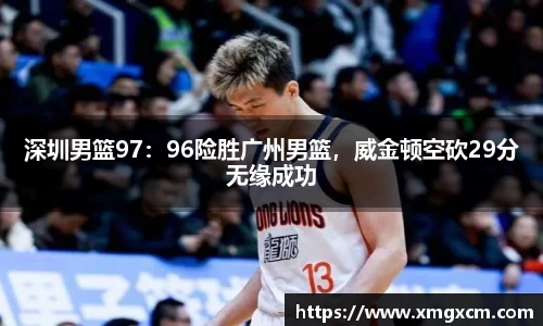 深圳男篮97：96险胜广州男篮，威金顿空砍29分无缘成功