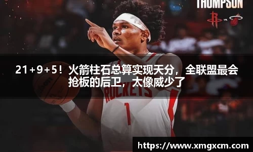 21+9+5！火箭柱石总算实现天分，全联盟最会抢板的后卫，太像威少了
